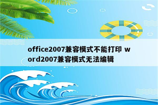 office2007兼容模式不能打印 word2007兼容模式无法编辑