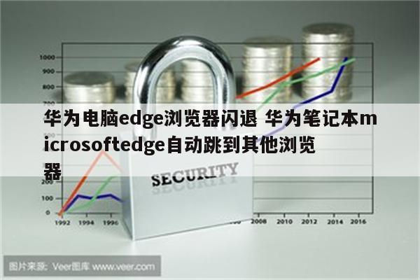 华为电脑edge浏览器闪退 华为笔记本microsoftedge自动跳到其他浏览器