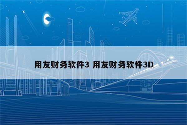 用友财务软件3 用友财务软件3D