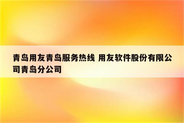 青岛用友青岛服务热线 用友软件股份有限公司青岛分公司