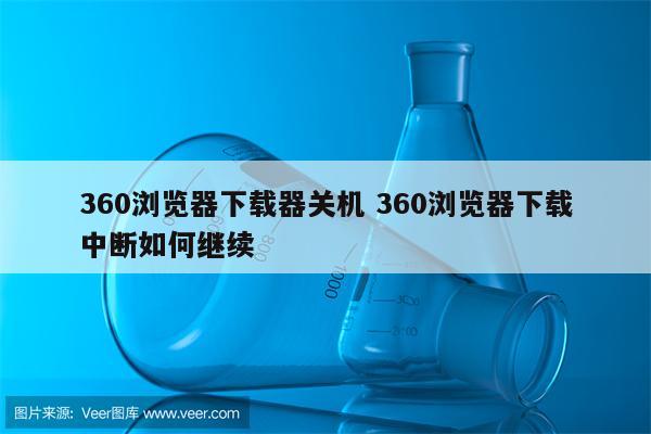 360浏览器下载器关机 360浏览器下载中断如何继续