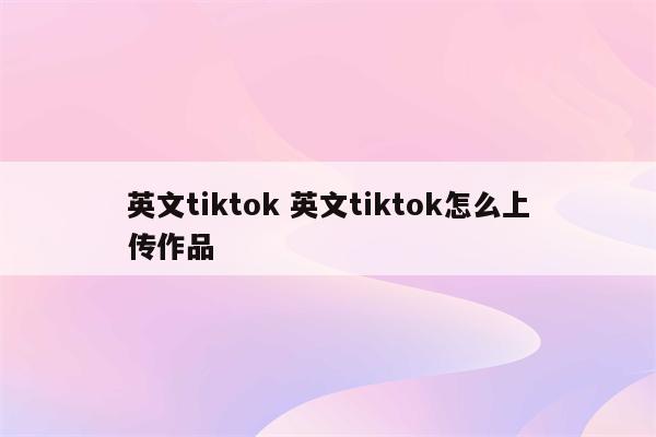 英文tiktok 英文tiktok怎么上传作品