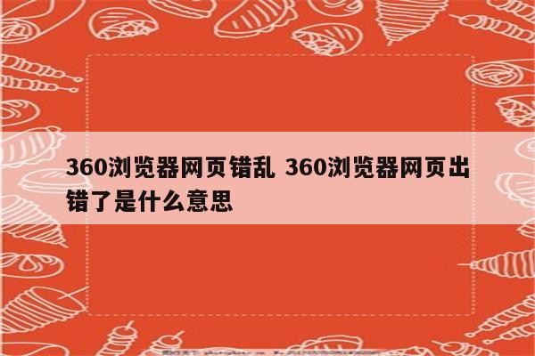 360浏览器网页错乱 360浏览器网页出错了是什么意思