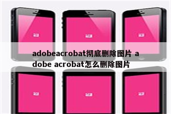 adobeacrobat彻底删除图片 adobe acrobat怎么删除图片