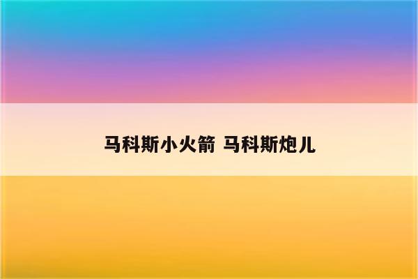 马科斯小火箭 马科斯炮儿