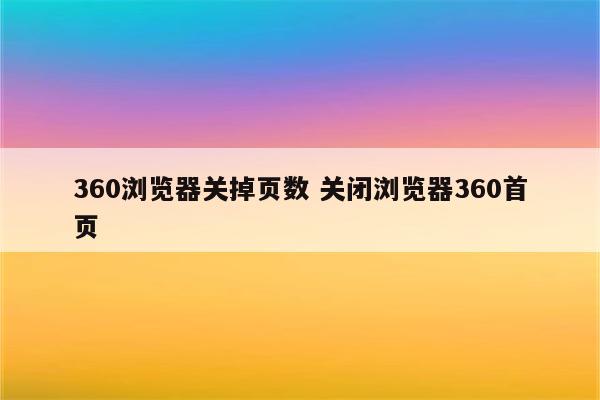 360浏览器关掉页数 关闭浏览器360首页