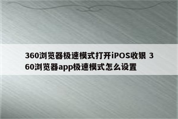 360浏览器极速模式打开iPOS收银 360浏览器app极速模式怎么设置