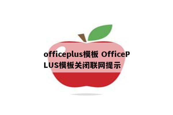 officeplus模板 OfficePLUS模板关闭联网提示