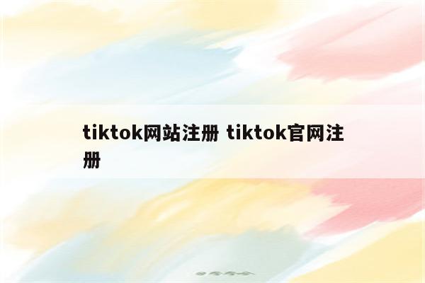 tiktok网站注册 tiktok官网注册