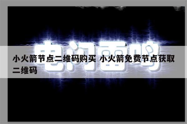 小火箭节点二维码购买 小火箭免费节点获取二维码