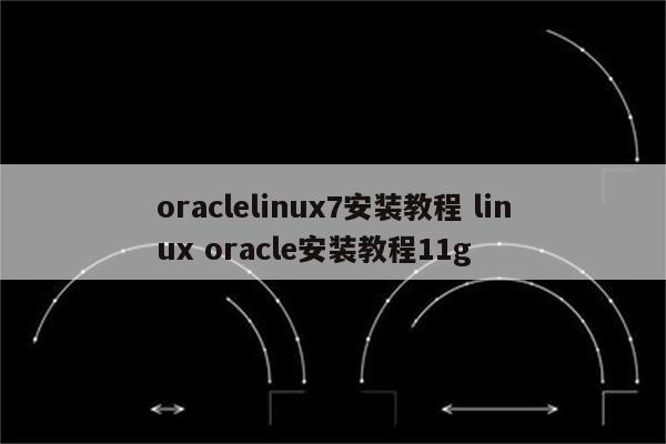 oraclelinux7安装教程 linux oracle安装教程11g