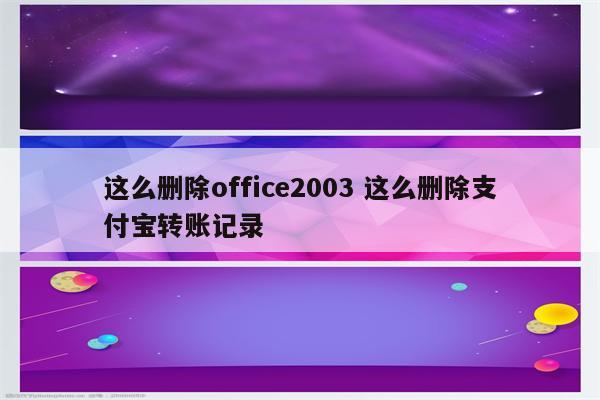 这么删除office2003 这么删除支付宝转账记录