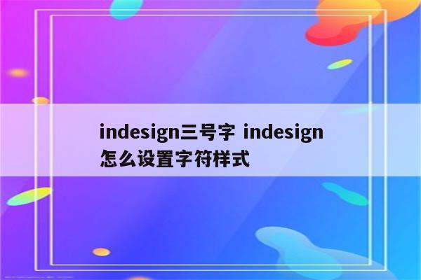 indesign三号字 indesign怎么设置字符样式