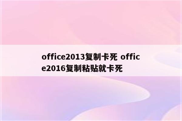 office2013复制卡死 office2016复制粘贴就卡死