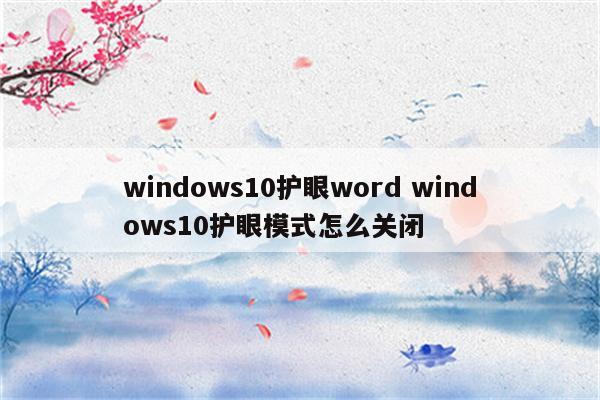 windows10护眼word windows10护眼模式怎么关闭