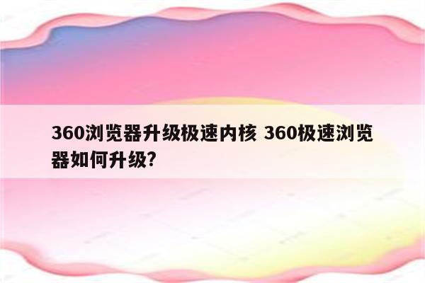 360浏览器升级极速内核 360极速浏览器如何升级?