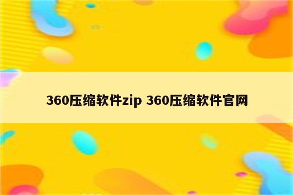 360压缩软件zip 360压缩软件官网