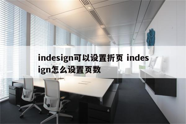 indesign可以设置折页 indesign怎么设置页数