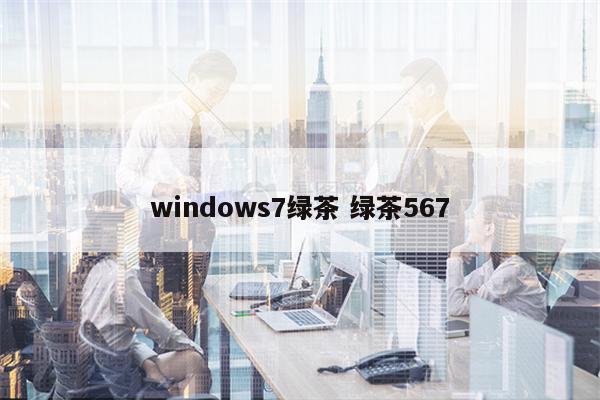 windows7绿茶 绿茶567