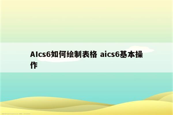 AIcs6如何绘制表格 aics6基本操作