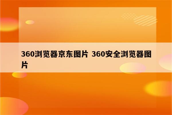 360浏览器京东图片 360安全浏览器图片