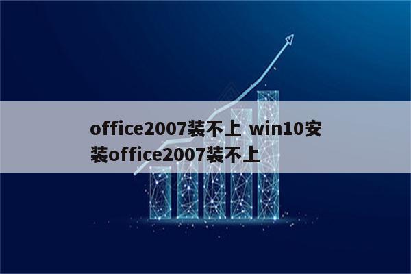 office2007装不上 win10安装office2007装不上