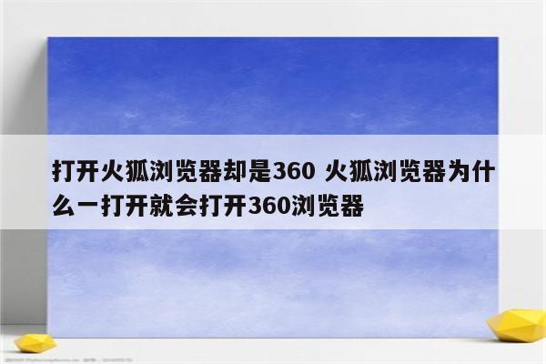 打开火狐浏览器却是360 火狐浏览器为什么一打开就会打开360浏览器