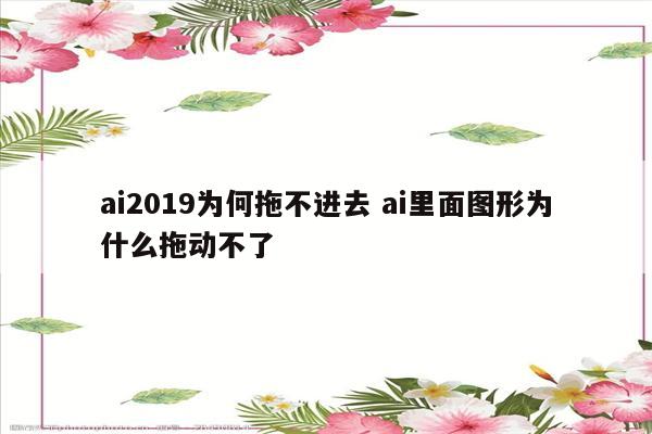 ai2019为何拖不进去 ai里面图形为什么拖动不了