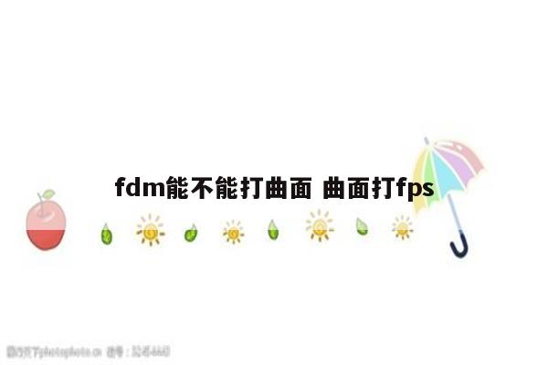 fdm能不能打曲面 曲面打fps