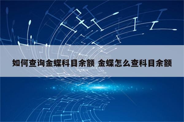 如何查询金蝶科目余额 金蝶怎么查科目余额