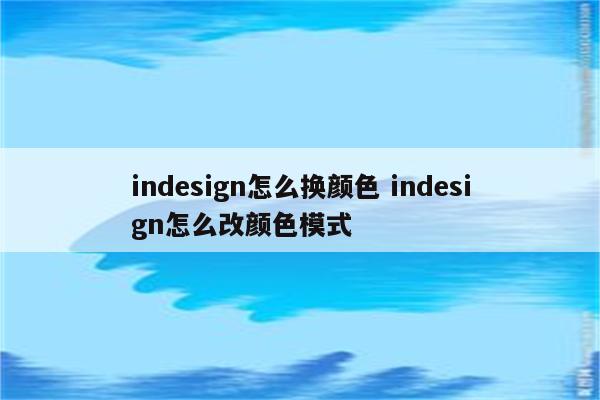 indesign怎么换颜色 indesign怎么改颜色模式