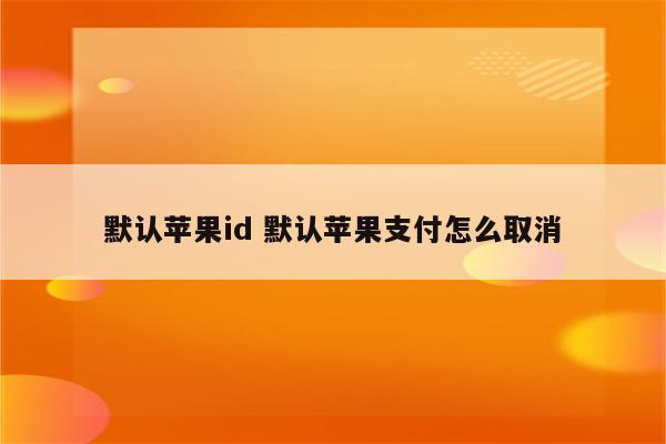 默认苹果id 默认苹果支付怎么取消