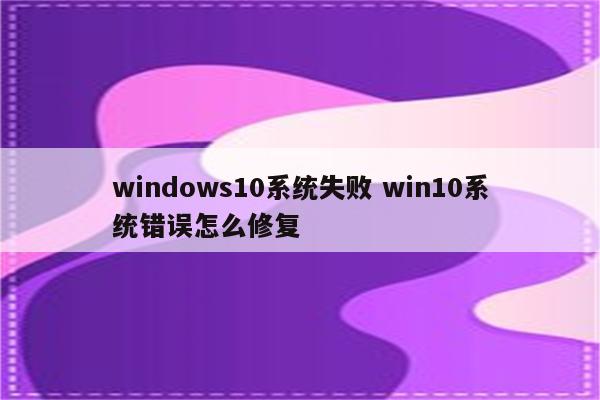 windows10系统失败 win10系统错误怎么修复