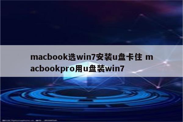 macbook选win7安装u盘卡住 macbookpro用u盘装win7