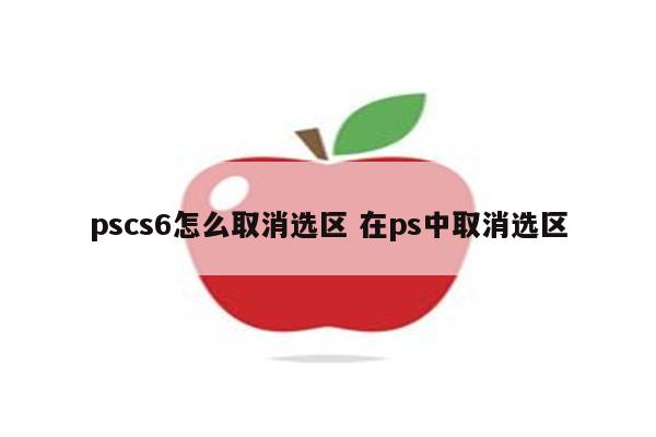 pscs6怎么取消选区 在ps中取消选区