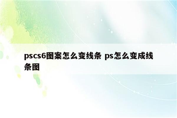 pscs6图案怎么变线条 ps怎么变成线条图