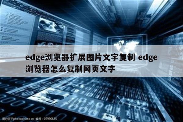 edge浏览器扩展图片文字复制 edge浏览器怎么复制网页文字