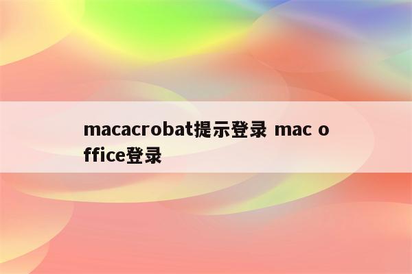 macacrobat提示登录 mac office登录