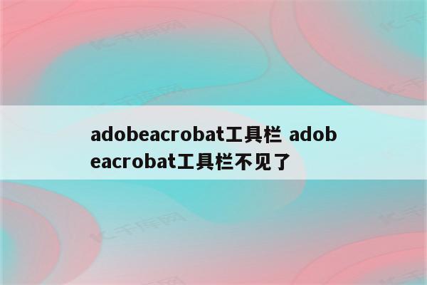 adobeacrobat工具栏 adobeacrobat工具栏不见了