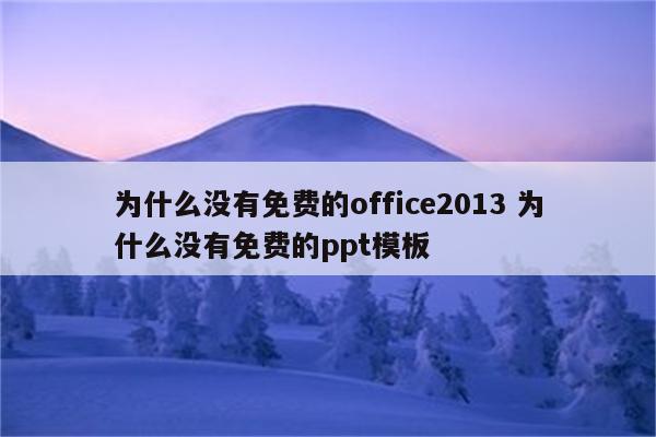 为什么没有免费的office2013 为什么没有免费的ppt模板