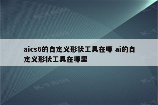 aics6的自定义形状工具在哪 ai的自定义形状工具在哪里