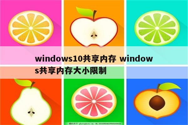 windows10共享内存 windows共享内存大小限制