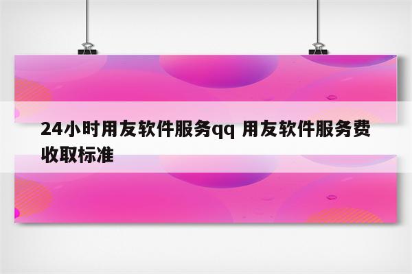 24小时用友软件服务qq 用友软件服务费收取标准