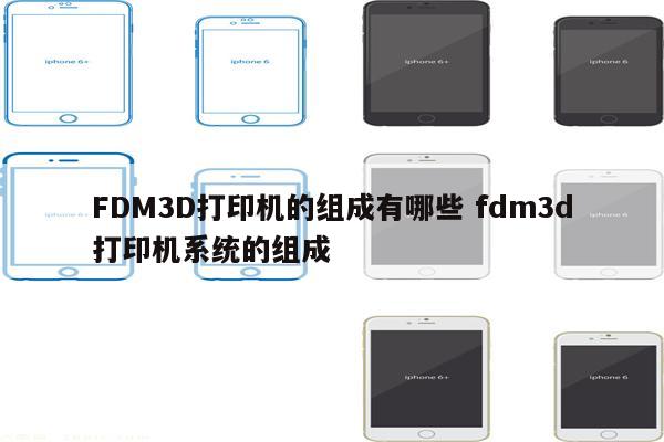 FDM3D打印机的组成有哪些 fdm3d打印机系统的组成