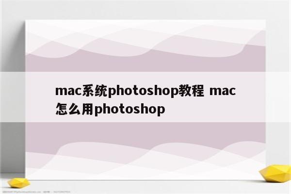 mac系统photoshop教程 mac怎么用photoshop