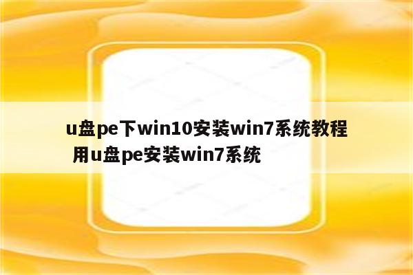 u盘pe下win10安装win7系统教程 用u盘pe安装win7系统