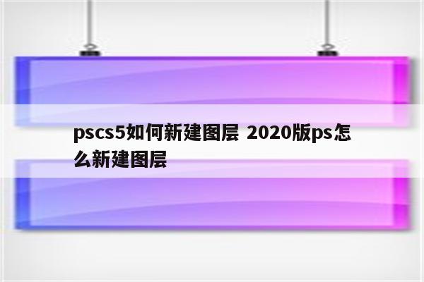 pscs5如何新建图层 2020版ps怎么新建图层