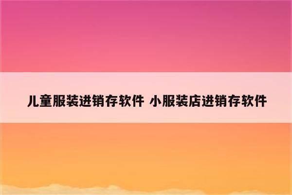 儿童服装进销存软件 小服装店进销存软件