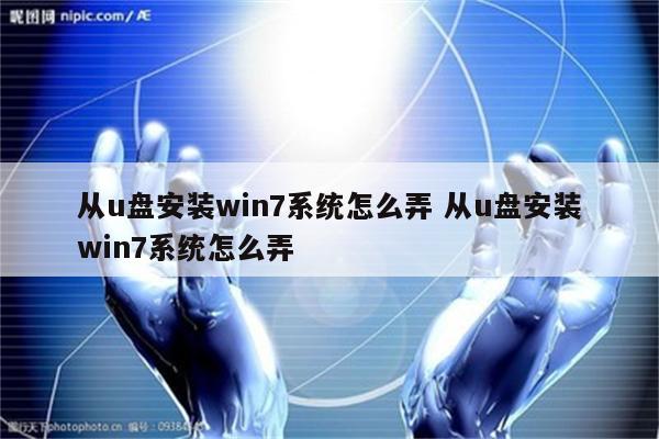 从u盘安装win7系统怎么弄 从u盘安装win7系统怎么弄