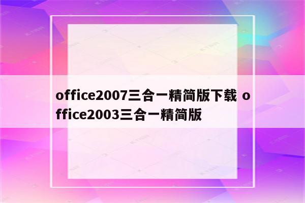 office2007三合一精简版下载 office2003三合一精简版